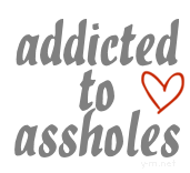 Addicted to assholes